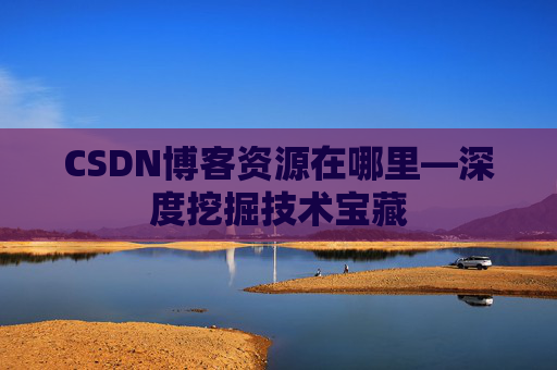 CSDN博客资源在哪里—深度挖掘技术宝藏