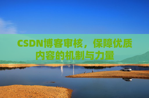 CSDN博客审核，保障优质内容的机制与力量